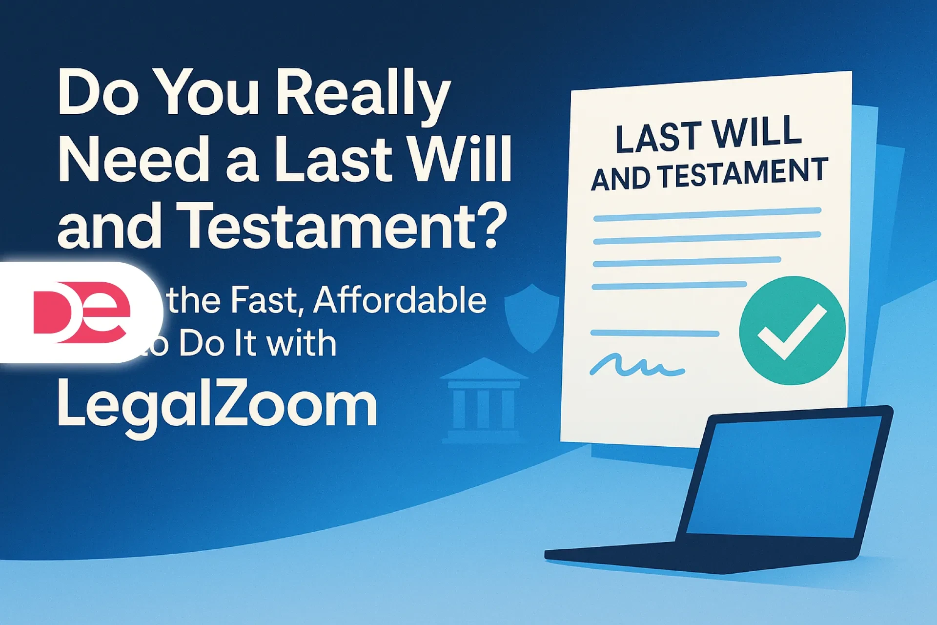 Do You Really Need a Last Will and Testament? Here’s the Fast, Affordable Way to Do It with LegalZoom